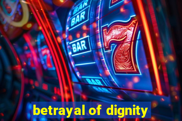 betrayal of dignity